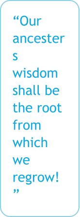 Our ancesters wisdom shall be the root from which we regrow!